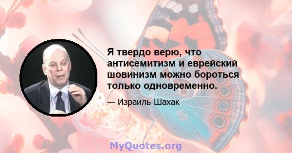 Я твердо верю, что антисемитизм и еврейский шовинизм можно бороться только одновременно.