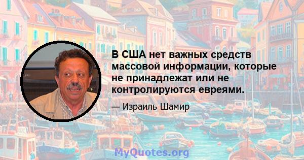 В США нет важных средств массовой информации, которые не принадлежат или не контролируются евреями.