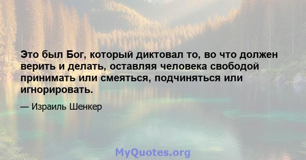 Это был Бог, который диктовал то, во что должен верить и делать, оставляя человека свободой принимать или смеяться, подчиняться или игнорировать.