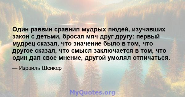 Один раввин сравнил мудрых людей, изучавших закон с детьми, бросая мяч друг другу: первый мудрец сказал, что значение было в том, что другое сказал, что смысл заключается в том, что один дал свое мнение, другой умолял