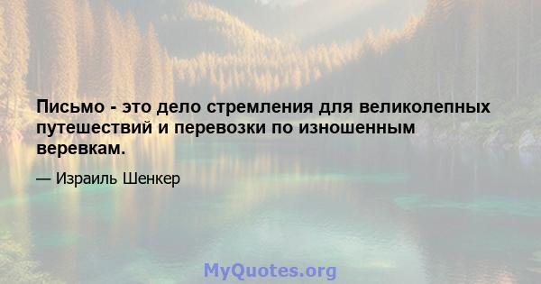 Письмо - это дело стремления для великолепных путешествий и перевозки по изношенным веревкам.