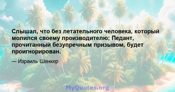 Слышал, что без летательного человека, который молился своему производителю; Педант, прочитанный безупречным призывом, будет проигнорирован.