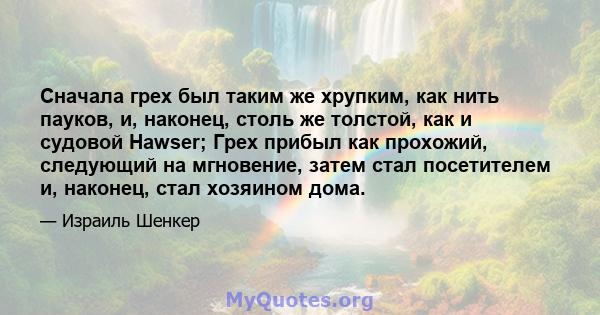 Сначала грех был таким же хрупким, как нить пауков, и, наконец, столь же толстой, как и судовой Hawser; Грех прибыл как прохожий, следующий на мгновение, затем стал посетителем и, наконец, стал хозяином дома.