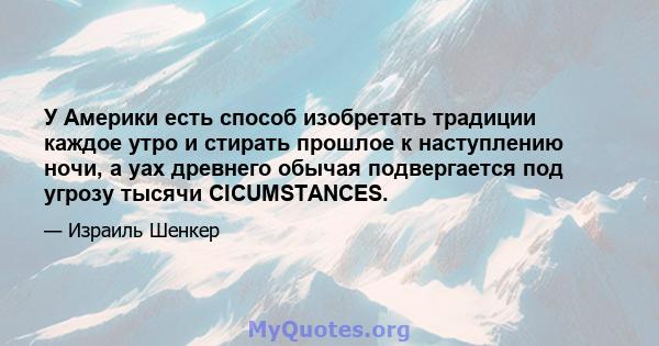 У Америки есть способ изобретать традиции каждое утро и стирать прошлое к наступлению ночи, а уах древнего обычая подвергается под угрозу тысячи CICUMSTANCES.