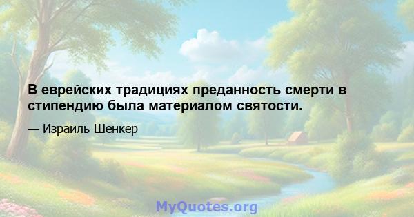 В еврейских традициях преданность смерти в стипендию была материалом святости.