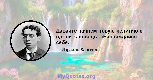 Давайте начнем новую религию с одной заповедь: «Наслаждайся себе.