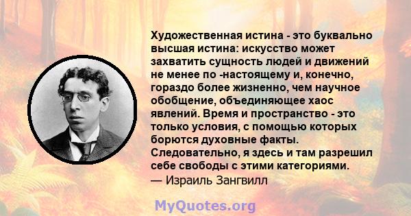 Художественная истина - это буквально высшая истина: искусство может захватить сущность людей и движений не менее по -настоящему и, конечно, гораздо более жизненно, чем научное обобщение, объединяющее хаос явлений.