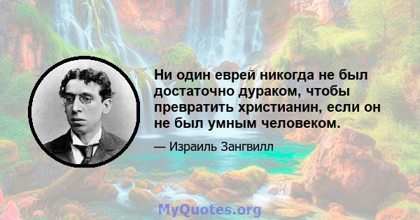 Ни один еврей никогда не был достаточно дураком, чтобы превратить христианин, если он не был умным человеком.