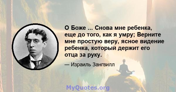 О Боже ... Снова мне ребенка, еще до того, как я умру; Верните мне простую веру, ясное видение ребенка, который держит его отца за руку.