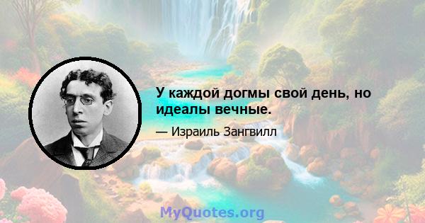 У каждой догмы свой день, но идеалы вечные.