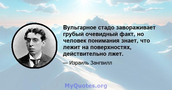 Вульгарное стадо завораживает грубый очевидный факт, но человек понимания знает, что лежит на поверхностях, действительно лжет.