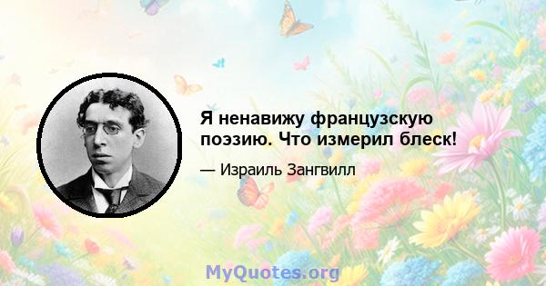 Я ненавижу французскую поэзию. Что измерил блеск!