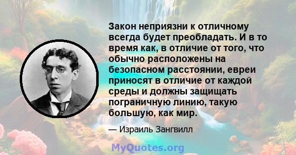 Закон неприязни к отличному всегда будет преобладать. И в то время как, в отличие от того, что обычно расположены на безопасном расстоянии, евреи приносят в отличие от каждой среды и должны защищать пограничную линию,