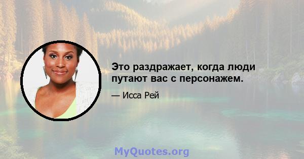 Это раздражает, когда люди путают вас с персонажем.