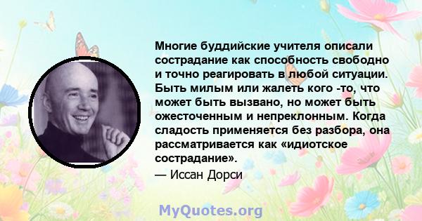 Многие буддийские учителя описали сострадание как способность свободно и точно реагировать в любой ситуации. Быть милым или жалеть кого -то, что может быть вызвано, но может быть ожесточенным и непреклонным. Когда