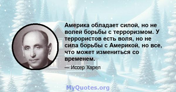 Америка обладает силой, но не волей борьбы с терроризмом. У террористов есть воля, но не сила борьбы с Америкой, но все, что может измениться со временем.