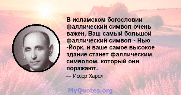 В исламском богословии фаллический символ очень важен. Ваш самый большой фаллический символ - Нью -Йорк, и ваше самое высокое здание станет фаллическим символом, который они поражают.