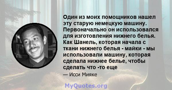 Один из моих помощников нашел эту старую немецкую машину. Первоначально он использовался для изготовления нижнего белья. Как Шанель, которая начала с ткани нижнего белья - майки - мы использовали машину, которая сделала 