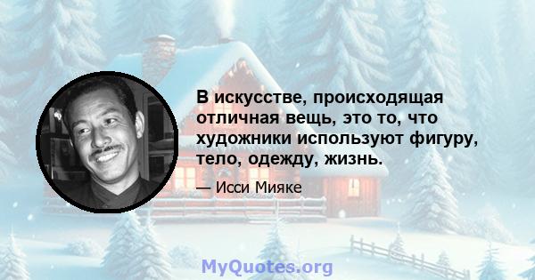 В искусстве, происходящая отличная вещь, это то, что художники используют фигуру, тело, одежду, жизнь.