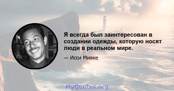 Я всегда был заинтересован в создании одежды, которую носят люди в реальном мире.