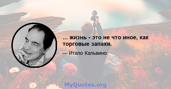 ... жизнь - это не что иное, как торговые запахи.