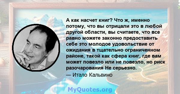 А как насчет книг? Что ж, именно потому, что вы отрицали это в любой другой области, вы считаете, что все равно можете законно предоставить себе это молодое удовольствие от ожидания в тщательно ограниченном районе,