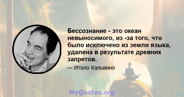 Бессознание - это океан невыносимого, из -за того, что было исключено из земли языка, удалена в результате древних запретов.