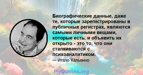 Биографические данные, даже те, которые зарегистрированы в публичных регистрах, являются самыми личными вещами, которые есть, и объявить их открыто - это то, что они сталкиваются с психоаналитиком.