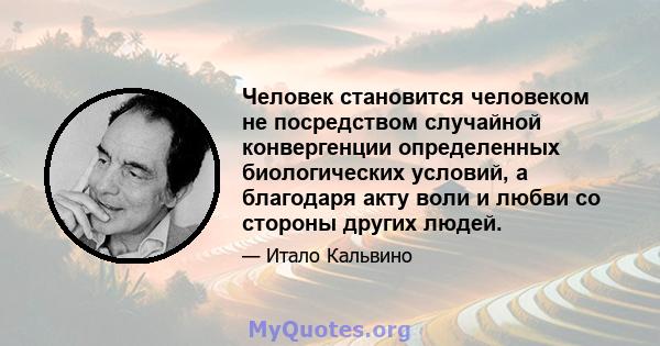 Человек становится человеком не посредством случайной конвергенции определенных биологических условий, а благодаря акту воли и любви со стороны других людей.