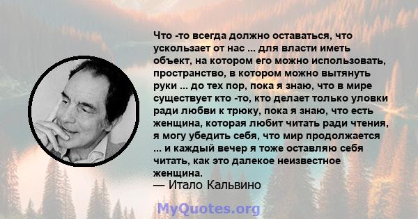 Что -то всегда должно оставаться, что ускользает от нас ... для власти иметь объект, на котором его можно использовать, пространство, в котором можно вытянуть руки ... до тех пор, пока я знаю, что в мире существует кто