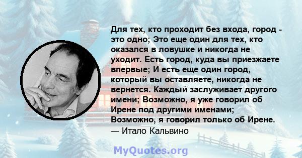 Для тех, кто проходит без входа, город - это одно; Это еще один для тех, кто оказался в ловушке и никогда не уходит. Есть город, куда вы приезжаете впервые; И есть еще один город, который вы оставляете, никогда не