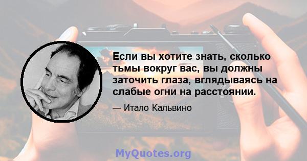 Если вы хотите знать, сколько тьмы вокруг вас, вы должны заточить глаза, вглядываясь на слабые огни на расстоянии.