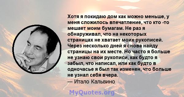 Хотя я покидаю дом как можно меньше, у меня сложилось впечатление, что кто -то мешает моим бумагам. Не раз я обнаруживал, что на некоторых страницах не хватает моих рукописей. Через несколько дней я снова найду страницы 