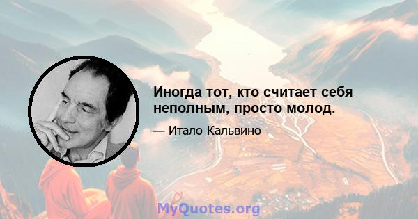 Иногда тот, кто считает себя неполным, просто молод.