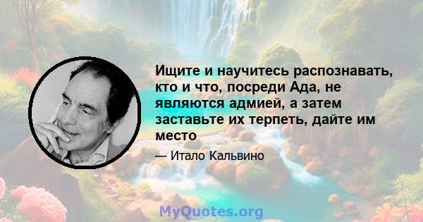 Ищите и научитесь распознавать, кто и что, посреди Ада, не являются адмией, а затем заставьте их терпеть, дайте им место