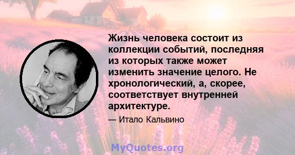 Жизнь человека состоит из коллекции событий, последняя из которых также может изменить значение целого. Не хронологический, а, скорее, соответствует внутренней архитектуре.