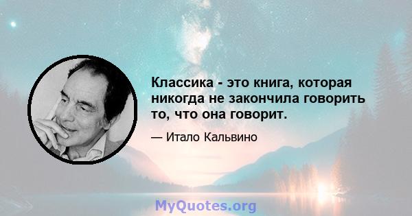 Классика - это книга, которая никогда не закончила говорить то, что она говорит.