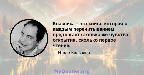 Классика - это книга, которая с каждым перечитыванием предлагает столько же чувства открытия, сколько первое чтение.