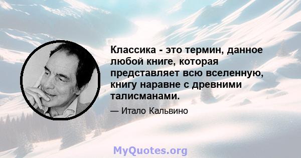 Классика - это термин, данное любой книге, которая представляет всю вселенную, книгу наравне с древними талисманами.