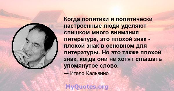 Когда политики и политически настроенные люди уделяют слишком много внимания литературе, это плохой знак - плохой знак в основном для литературы. Но это также плохой знак, когда они не хотят слышать упомянутое слово.