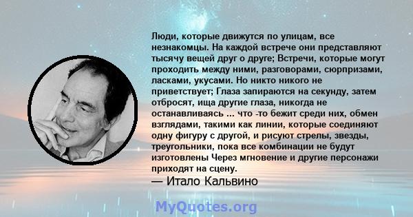 Люди, которые движутся по улицам, все незнакомцы. На каждой встрече они представляют тысячу вещей друг о друге; Встречи, которые могут проходить между ними, разговорами, сюрпризами, ласками, укусами. Но никто никого не