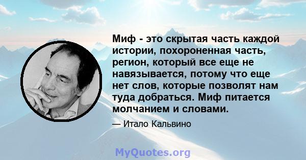 Миф - это скрытая часть каждой истории, похороненная часть, регион, который все еще не навязывается, потому что еще нет слов, которые позволят нам туда добраться. Миф питается молчанием и словами.