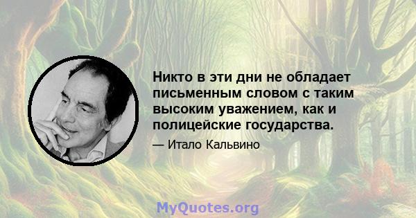 Никто в эти дни не обладает письменным словом с таким высоким уважением, как и полицейские государства.