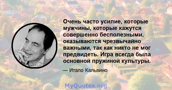 Очень часто усилие, которые мужчины, которые кажутся совершенно бесполезными, оказываются чрезвычайно важными, так как никто не мог предвидеть. Игра всегда была основной пружиной культуры.