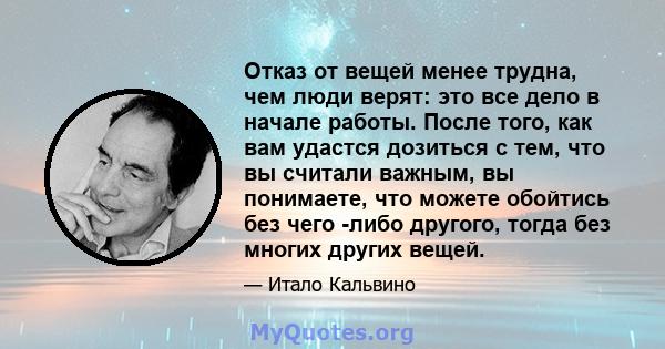 Отказ от вещей менее трудна, чем люди верят: это все дело в начале работы. После того, как вам удастся дозиться с тем, что вы считали важным, вы понимаете, что можете обойтись без чего -либо другого, тогда без многих