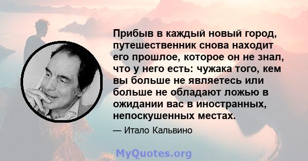 Прибыв в каждый новый город, путешественник снова находит его прошлое, которое он не знал, что у него есть: чужака того, кем вы больше не являетесь или больше не обладают ложью в ожидании вас в иностранных,