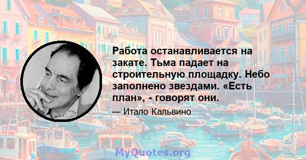 Работа останавливается на закате. Тьма падает на строительную площадку. Небо заполнено звездами. «Есть план», - говорят они.