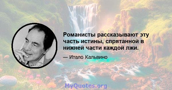 Романисты рассказывают эту часть истины, спрятанной в нижней части каждой лжи.