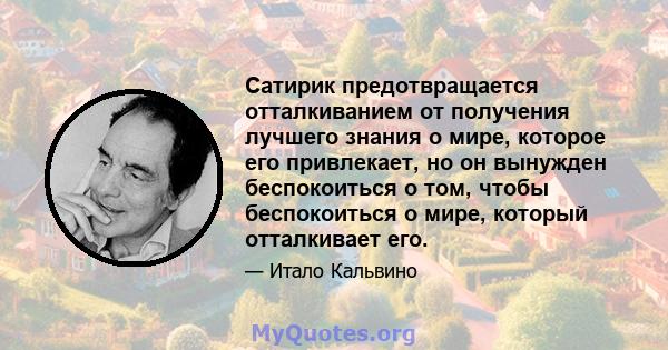 Сатирик предотвращается отталкиванием от получения лучшего знания о мире, которое его привлекает, но он вынужден беспокоиться о том, чтобы беспокоиться о мире, который отталкивает его.