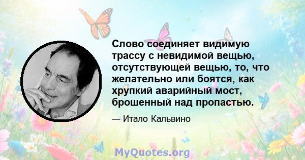 Слово соединяет видимую трассу с невидимой вещью, отсутствующей вещью, то, что желательно или боятся, как хрупкий аварийный мост, брошенный над пропастью.